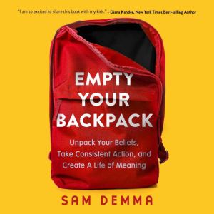 Empty Your Backpack: Unpack Your Beliefs, Take Consistent Action, and Create a Life of Meaning