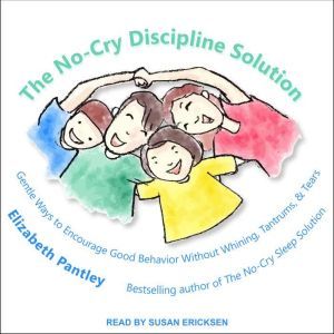 The No-Cry Discipline Solution: Gentle Ways to Encourage Good Behavior Without Whining, Tantrums, and Tears, Elizabeth Pantley