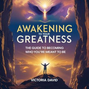 Awakening to Your Greatness: The Guide to Becoming Who Youre Meant to Be
