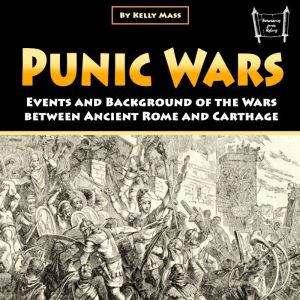 Punic Wars: Events and Background of the Wars between Ancient Rome and Carthage