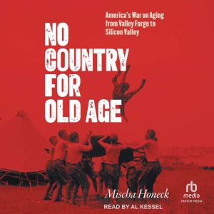 No Country for Old Age: America's War on Aging from Valley Forge to Silicon Valley