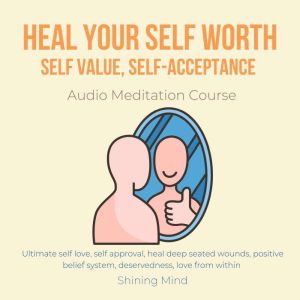 Heal your self worth, self value, self-acceptance Audio Meditation Course: Ultimate self love, self approval, heal deep seated