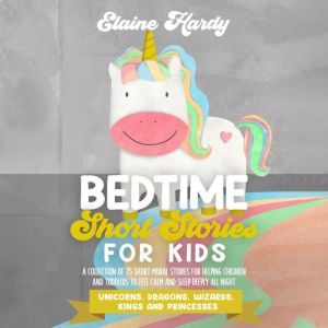Unicorns, Dragons, Wizards, Kings and Princesses: A Collection of 25 Short Moral Stories for Helping Children and Toddlers to