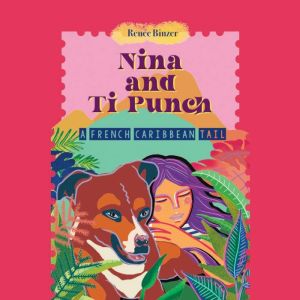 Nina and Ti Punch, a French Caribbean..., Renee Binzer
