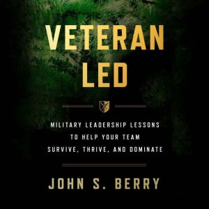Veteran Led: Military Leadership Lessons to Help Your Team Survive, Thrive, and Dominate