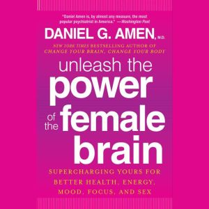 Unleash the Power of the Female Brain..., Daniel G. Amen, M.D.