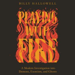 Playing with Fire: A Modern Investigation into Demons, Exorcism, and Ghosts, Billy Hallowell