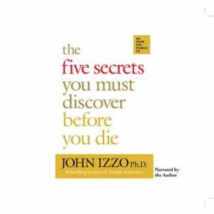 The Five Secrets You Must Discover Before You Die, John Izzo PhD