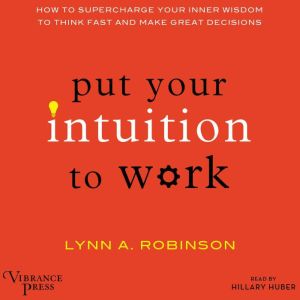 Put Your Intuition to Work, Lynn A. Robinson