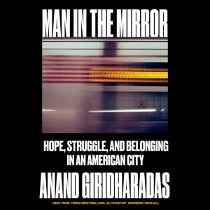 Man in the Mirror, Anand Giridharadas