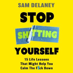 Stop Sh*tting Yourself: 15 Life Lessons That Might Help You Calm The F*ck Down