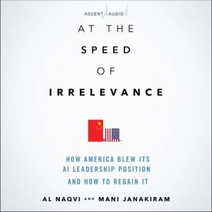 At the Speed of Irrelevance: How America Blew Its AI Leadership Position and How to Regain It, 1st Edition, Mani Janakiram
