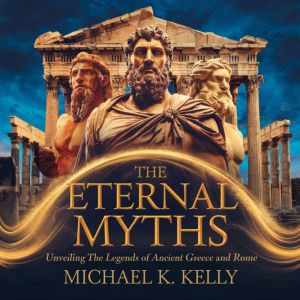 The Eternal Myths: Unveiling the Legends of Ancient Greece and Rome: Exploring the Gods, Heroes, and Legends That Shaped Weste