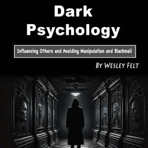 Dark Psychology: Influencing Others and Avoiding Manipulation and Blackmail