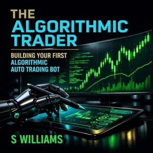 The Algorithmic Trader Building Your..., Steve Nico Williams