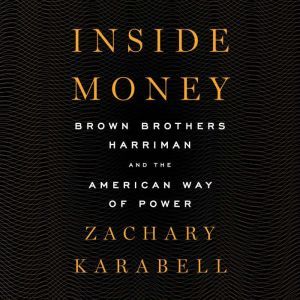 Inside Money: Brown Brothers Harriman and the American Way of Power, Zachary Karabell
