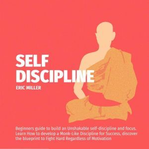 SELF-DISCIPLINE: Beginners guide to build an Unshakable Self-Discipline and Focus,Learn How to develop a Monk-Like Discipline