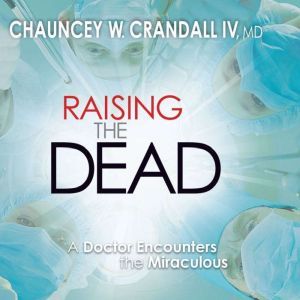Raising the Dead: A Doctor Encounters the Miraculous, Chauncey W. Crandall