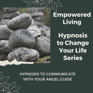 Hypnosis to Communicate with Your Ang..., Empowered Living