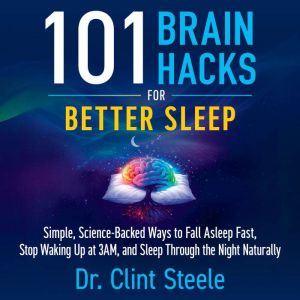 101 Brain Hacks for Better Sleep, Dr. Clint Steele