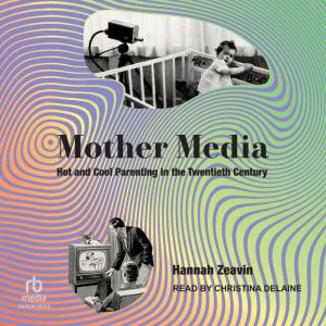 Mother Media: Hot and Cool Parenting in the Twentieth Century