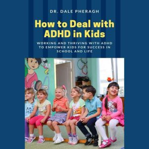 How to Deal with ADHD in Kids, Dr. Dale Pheragh