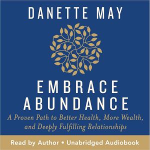 Embrace Abundance: A Proven Path to Better Health, More Wealth, and Deeply Fulfilling Relationships