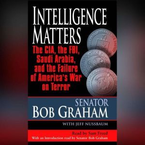 Intelligence Matters: The CIA, the FBI, Saudi Arabia, and the Failure of America's War on Terror, Senator Bob Graham