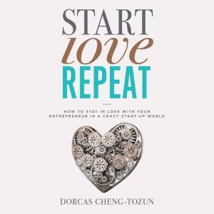 Start, Love, Repeat: How to Stay in Love with Your Entrepreneur in a Crazy Start-up World, Dorcas Cheng-Tozun