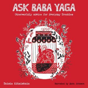 Ask Baba Yaga: Otherworldly Advice for Everyday Troubles, Taisia Kitaiskaia