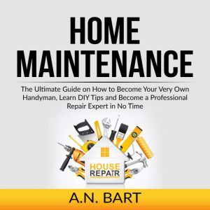 Home Maintenance The Ultimate Guide ..., A.N. Bart