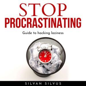 STOP PROCRASTINATING: Guide to hacking laziness., Silvan Silvus