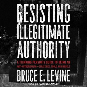 Resisting Illegitimate Authority, Bruce E. Levine