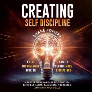 Creating Self Discipline: A self-improvement book on how to become more disciplined; discover techniques for self-control, bre