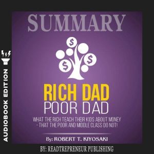 Summary of Rich Dad Poor Dad What Th..., Readtrepreneur Publishing