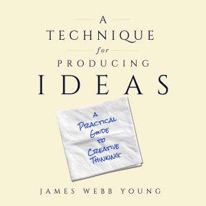 A Technique for Producing Ideas, James Webb Young