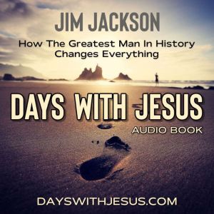 Days With Jesus: How The Greatest Man In History Changes Everything
