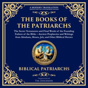 The Books of the Patriarchs  The Secret Testaments and Final Words of the Founding Fathers of the Bible: Ancient Prophecies an