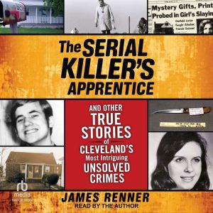 The Serial Killers Apprentice: And Other True Stories of Clevelands Most Intriguing Unsolved Crimes