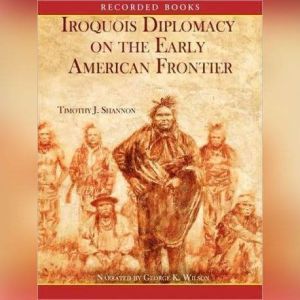 Iroquois and Diplomacy on the Early A..., Timothy Shannon
