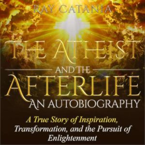 The Atheist and the Afterlife  an Au..., Ray Catania