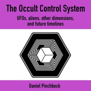 The Occult Control System: UFOs, Aliens, Other Dimensions, and Future Timelines