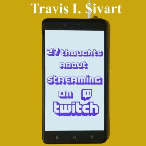 27 Thoughts About Streaming on Twitch..., Travis I. Sivart