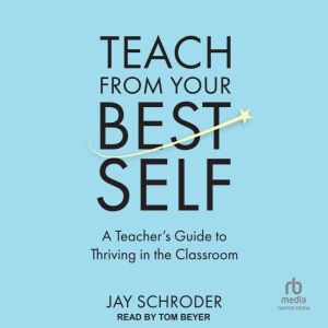 Teach from Your Best Self: A Teacher's Guide to Thriving in the Classroom