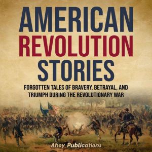 American Revolution Stories Forgotte..., Ahoy Publications
