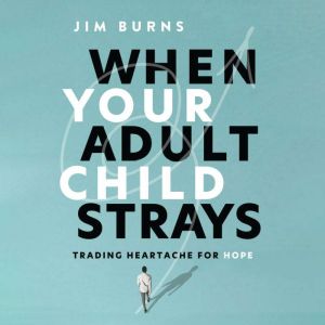 When Your Adult Child Strays, Jim Burns, Ph.D