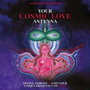 Your Cosmic Love Antenna: Define, Embody & Emit Your Unique Frequency of LOVE