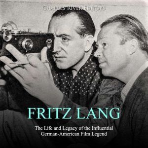 Fritz Lang The Life and Legacy of th..., Charles River Editors