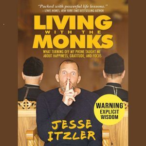 Living with the Monks: What Turning Off My Phone Taught Me about Happiness, Gratitude, and Focus, Jesse Itzler