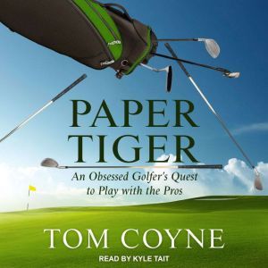 Paper Tiger: An Obsessed Golfer's Quest to Play with the Pros, Tom Coyne